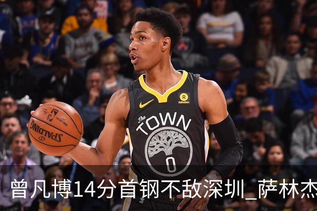 曾凡博14分首钢不敌深圳 萨林杰28+13顾全15分