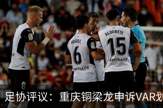 足协评议：重庆铜梁龙申诉VAR划线定格错误，评议组一致认为正确
